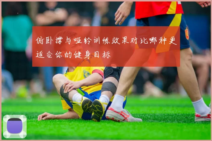 俯卧撑与哑铃训练效果对比哪种更适合你的健身目标