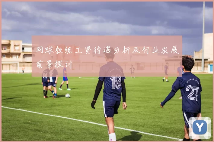 网球教练工资待遇分析及行业发展前景探讨