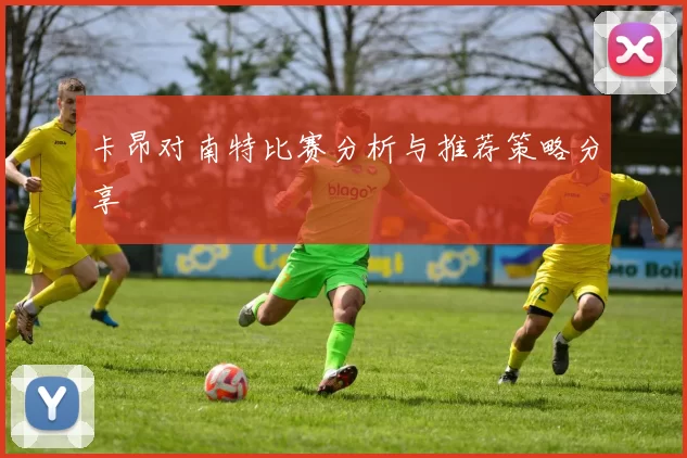卡昂对南特比赛分析与推荐策略分享