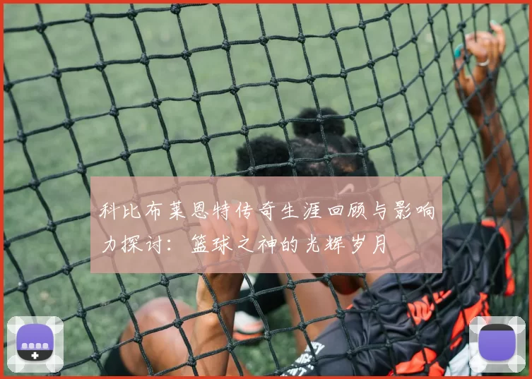 科比布莱恩特传奇生涯回顾与影响力探讨：篮球之神的光辉岁月