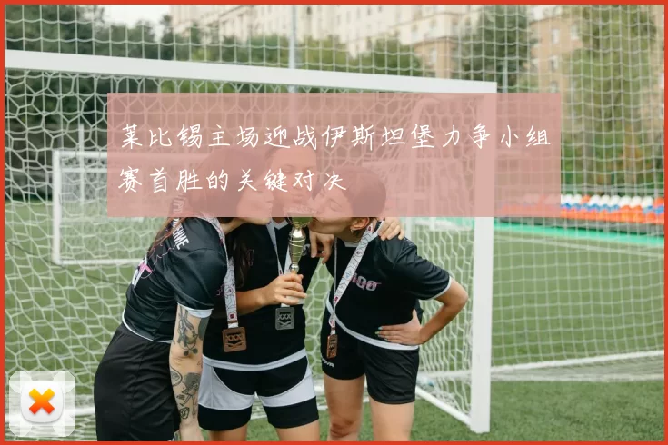 莱比锡主场迎战伊斯坦堡力争小组赛首胜的关键对决
